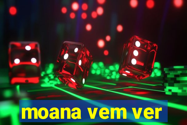 moana vem ver